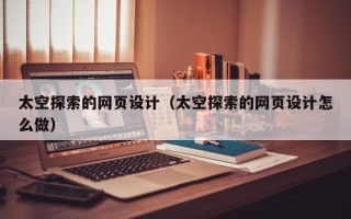 揭阳太空探索的网页设计（太空探索的网页设计怎么做）