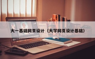 揭阳大一基础网页设计（大学网页设计基础）